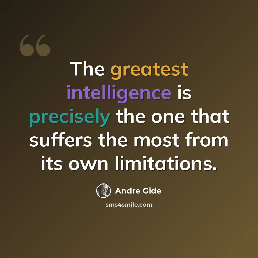 “The greatest intelligence is precisely the one that suffers the most from its own limitations.” quote by Andre Gide