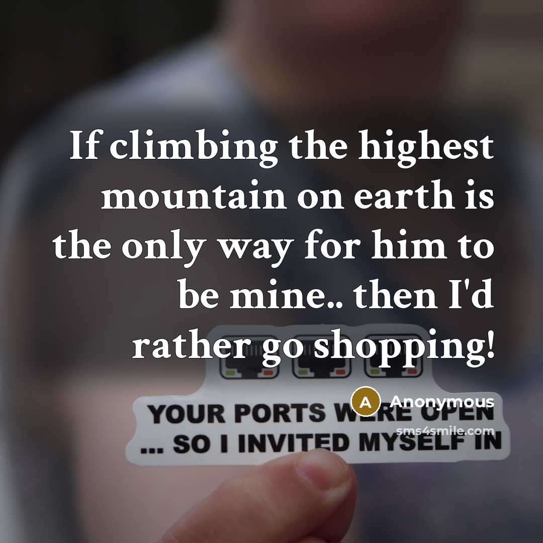 “If climbing the highest mountain on earth is the only way for him to be mine.. then I'd rather go shopping!” quote by Anonymous