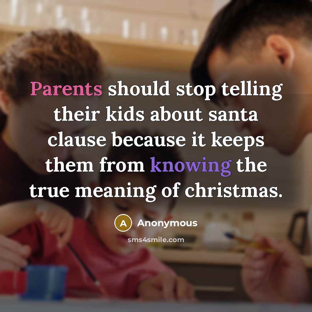 “Parents should stop telling their kids about santa clause because it keeps them from knowing the true meaning of christmas.” quote by Anonymous