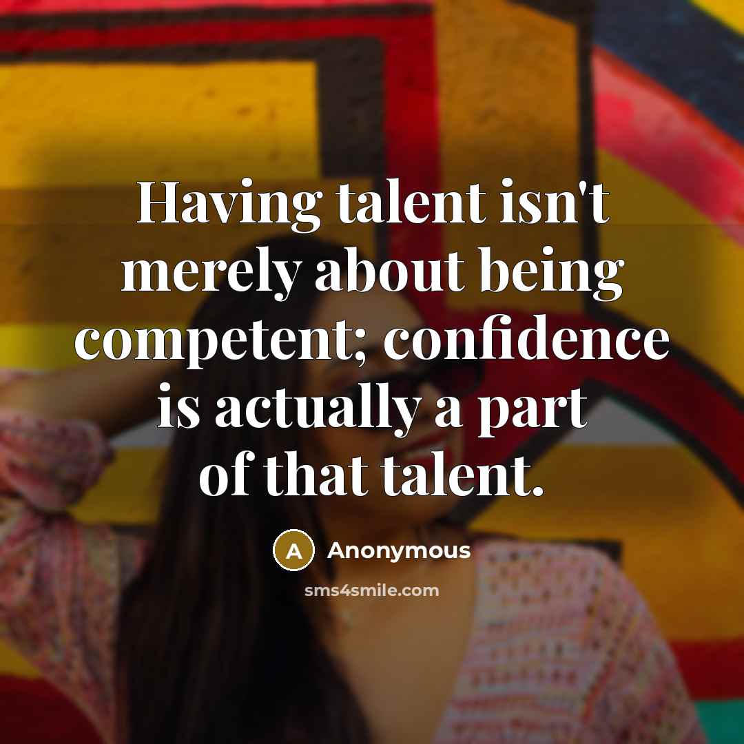 “Having talent isn't merely about being competent; confidence is actually a part of that talent.” quote by Anonymous