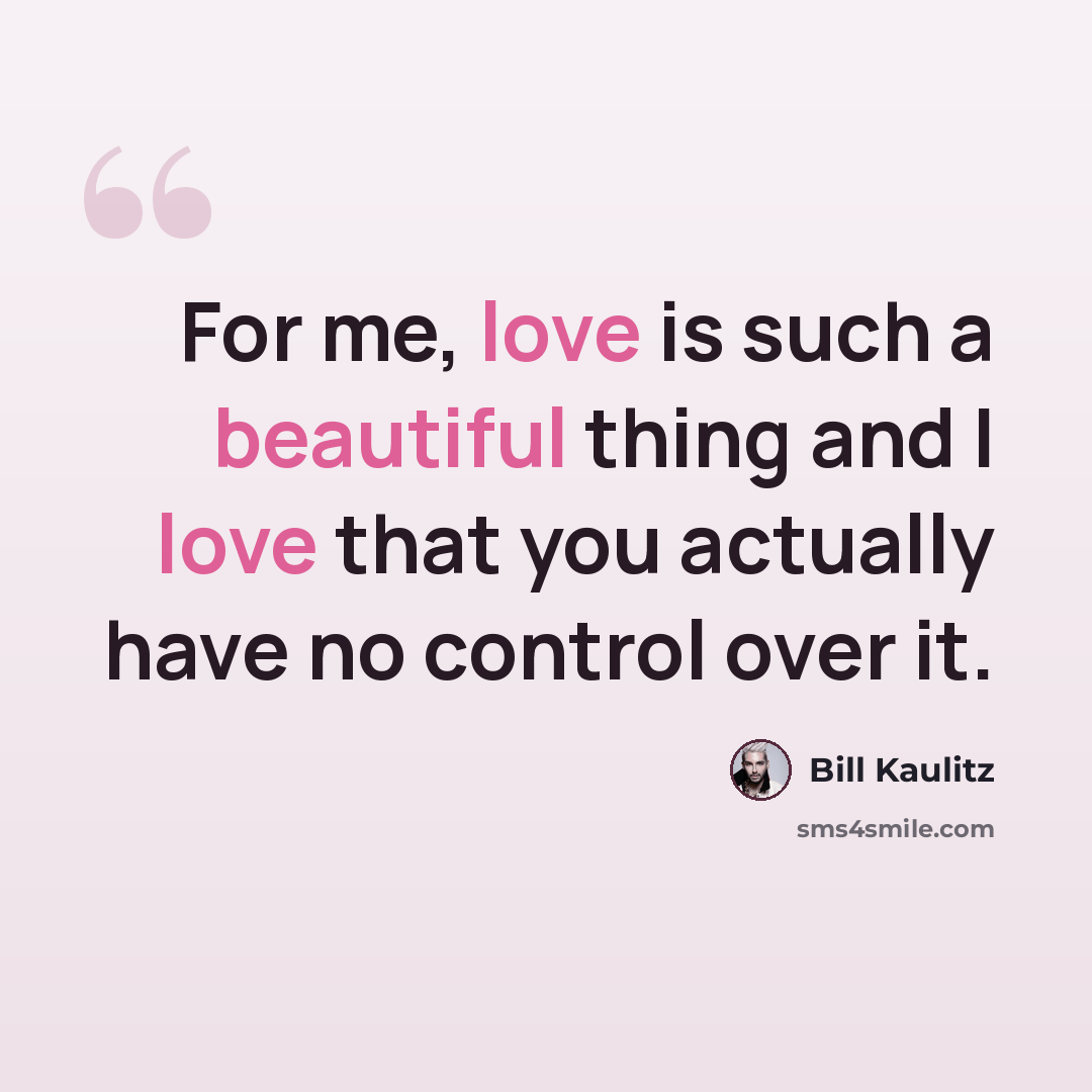 “For me, love is such a beautiful thing and I love that you actually have no control over it.” quote by Bill Kaulitz