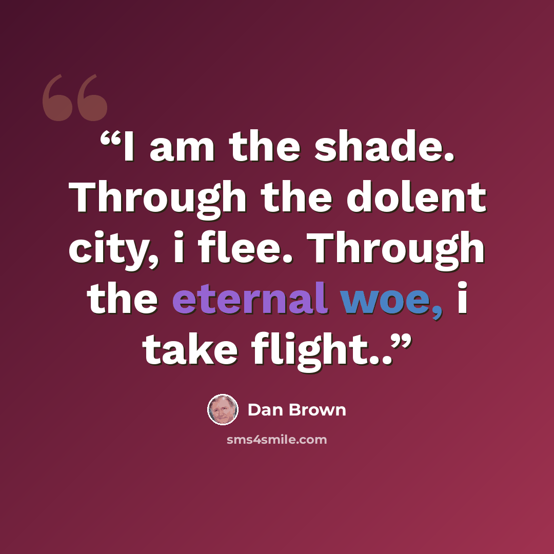 “I am the shade. Through the dolent city, i flee. Through the eternal woe, i take flight..” quote by Dan Brown