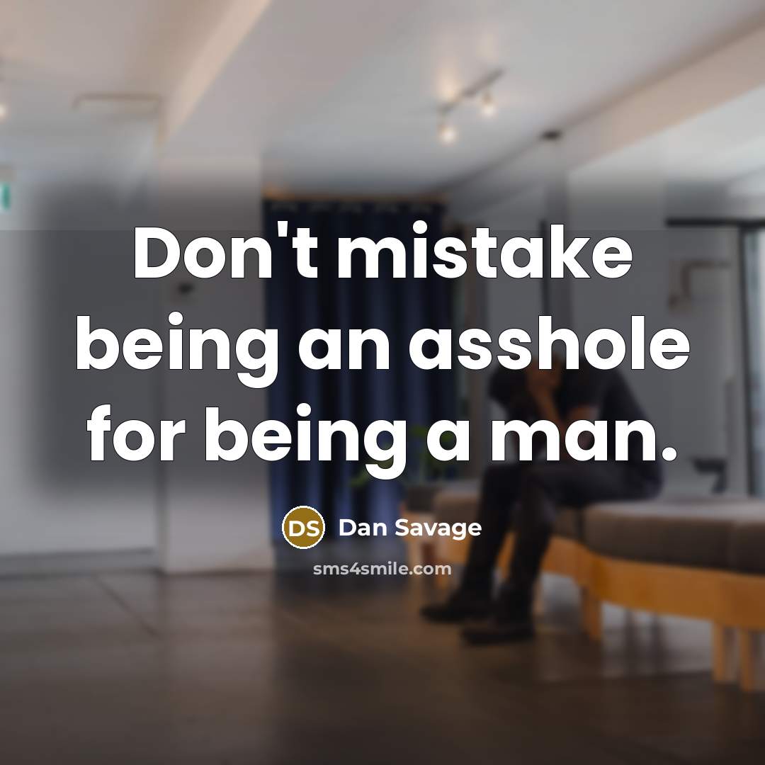 “Don't mistake being an asshole for being a man.” quote by Dan Savage