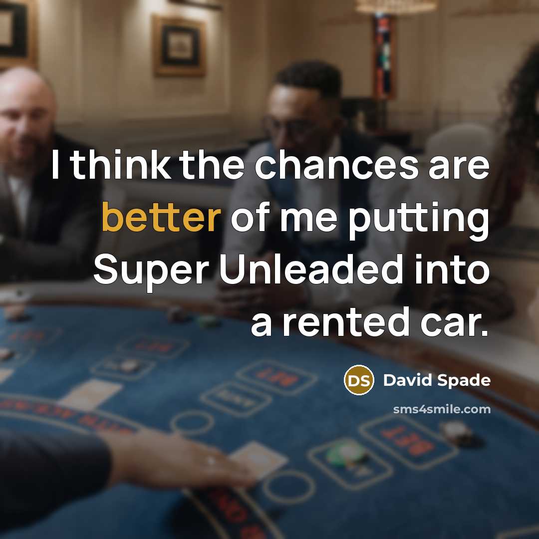 “I think the chances are better of me putting Super Unleaded into a rented car.” quote by David Spade