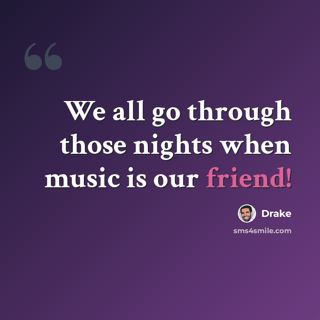 “We all go through those nights when music is our friend!” quote by Drake