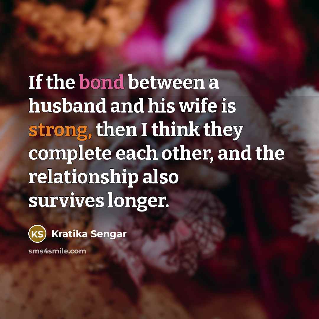 “If the bond between a husband and his wife is strong, then I think they complete each other, and the relationship also survives longer.” quote by Kratika Sengar
