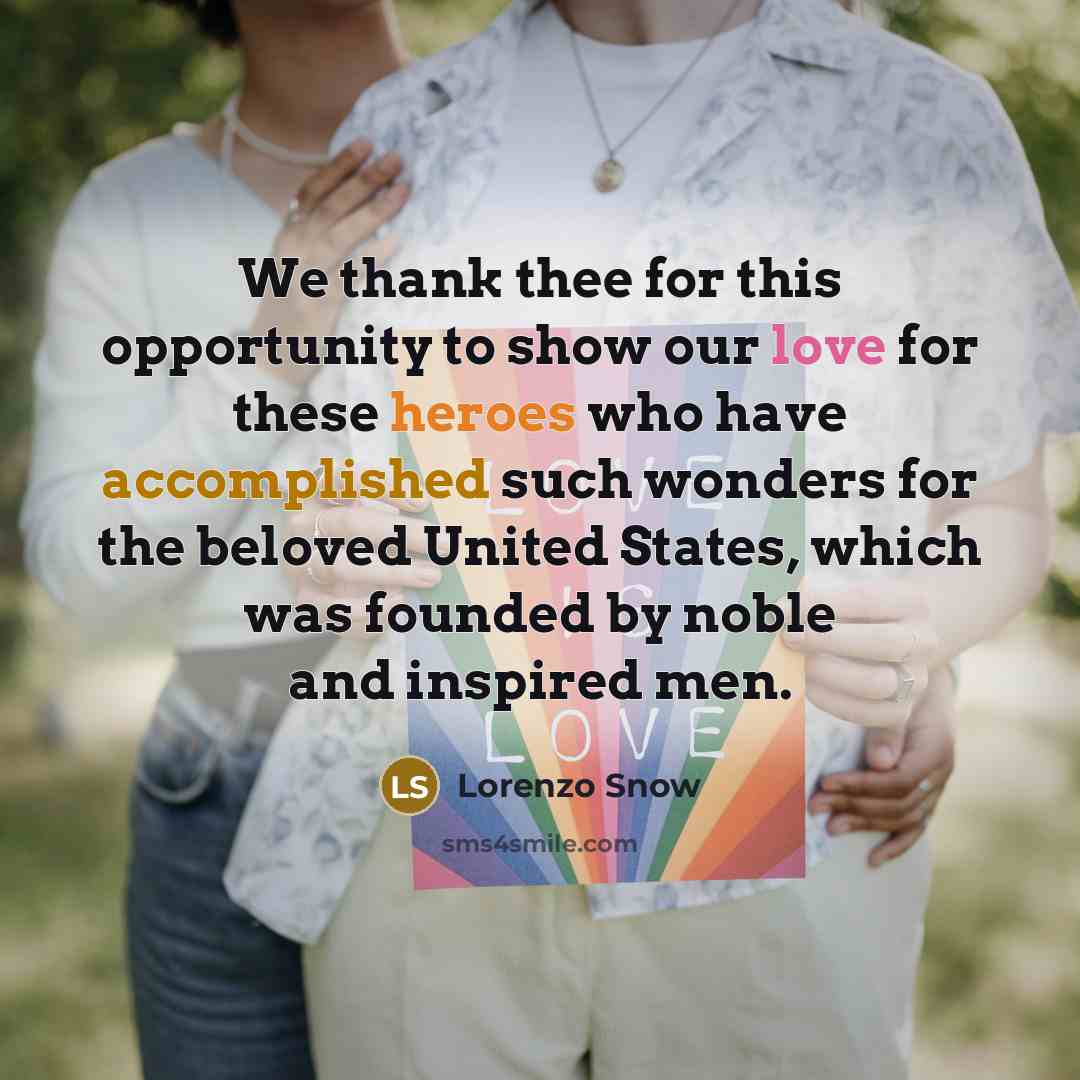 “We thank thee for this opportunity to show our love for these heroes who have accomplished such wonders for the beloved United States, which was founded by noble and inspired men.” quote by Lorenzo Snow