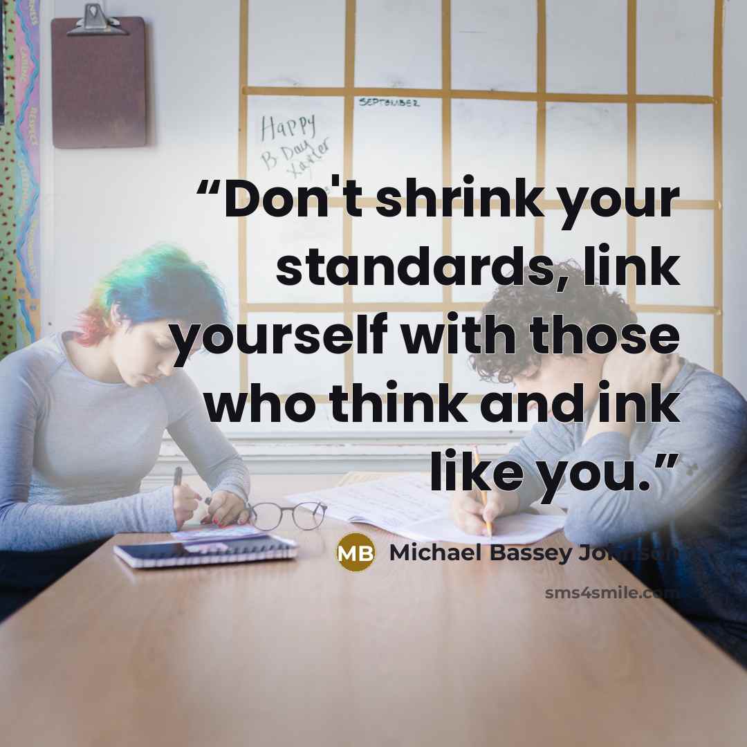 “Don't shrink your standards, link yourself with those who think and ink like you.” quote by Michael Bassey Johnson