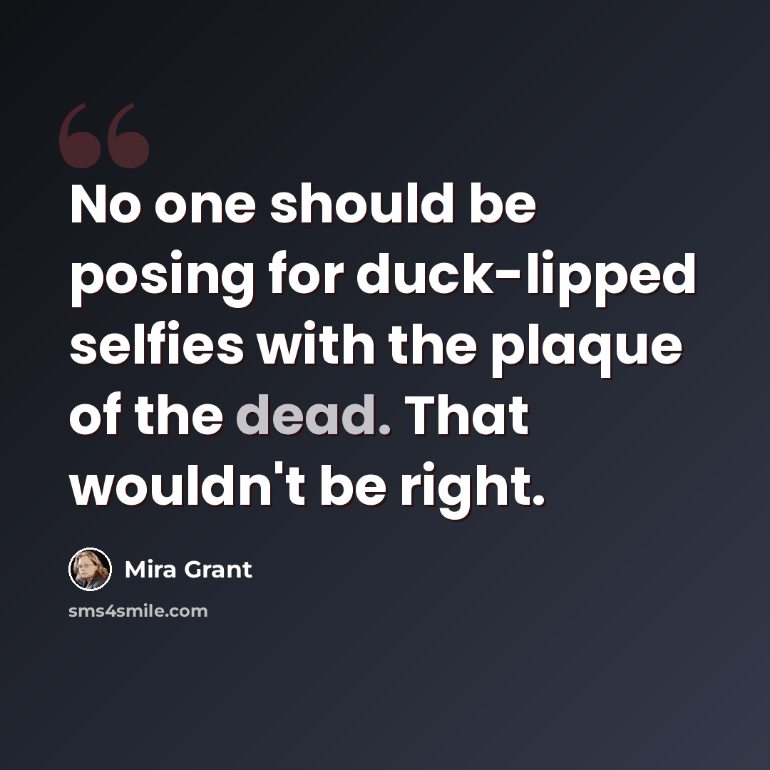 “No one should be posing for duck-lipped selfies with the plaque of the dead. That wouldn't be right.” quote by Mira Grant