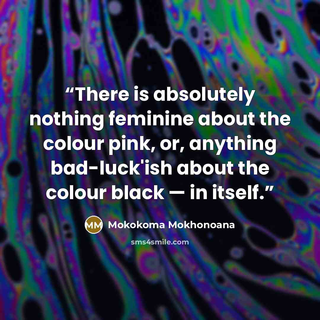 “There is absolutely nothing feminine about the colour pink, or, anything bad-luck'ish about the colour black — in itself.” quote by Mokokoma Mokhonoana