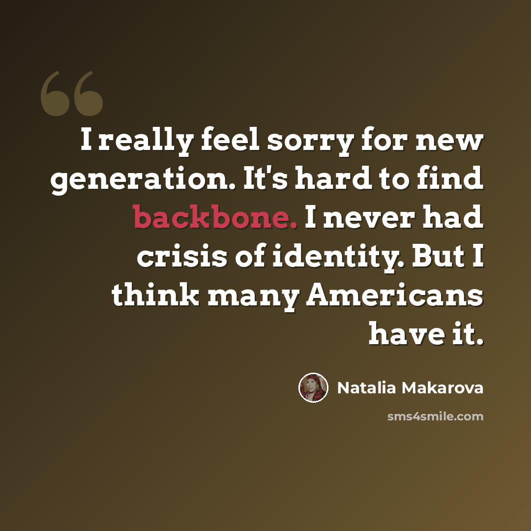 “I really feel sorry for new generation. It's hard to find backbone. I never had crisis of identity. But I think many Americans have it.” quote by Natalia Makarova