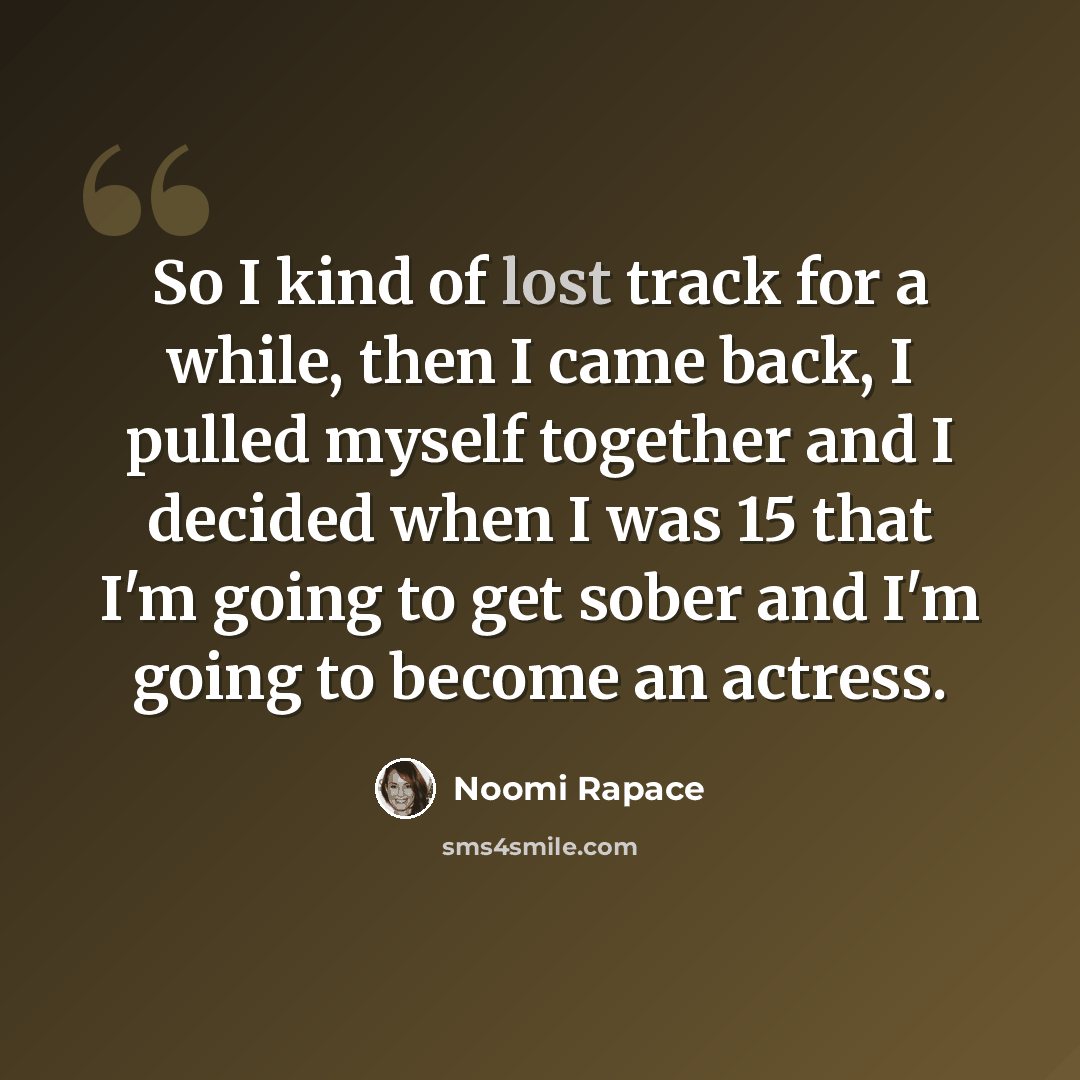 “So I kind of lost track for a while, then I came back, I pulled myself together and I decided when I was 15 that I'm going to get sober and I'm going to become an actress.” quote by Noomi Rapace