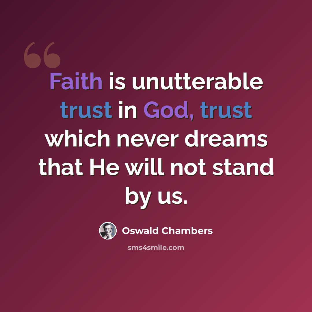 “Faith is unutterable trust in God, trust which never dreams that He will not stand by us.” quote by Oswald Chambers