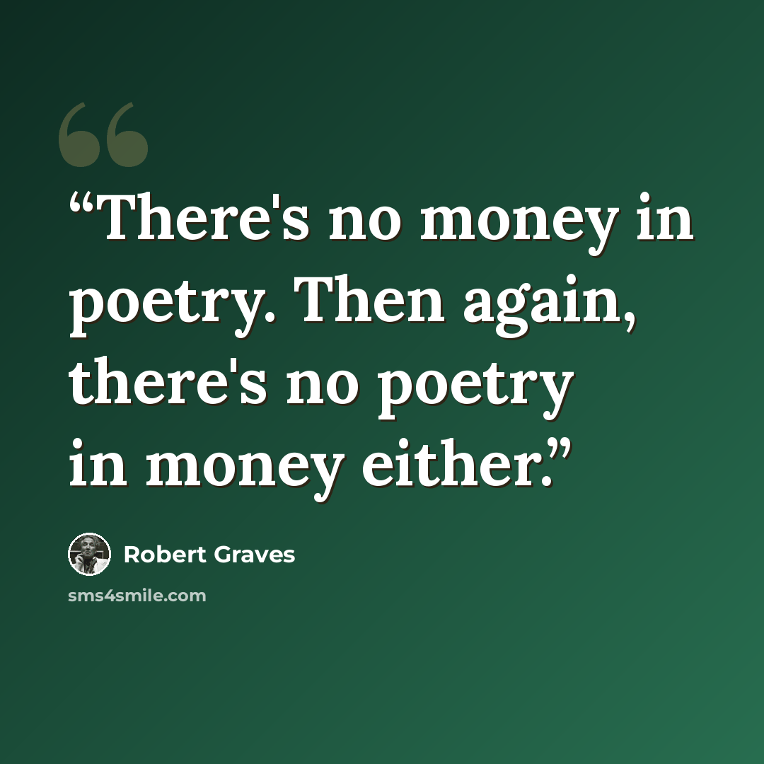 “There's no money in poetry. Then again, there's no poetry in money either.” quote by Robert Graves