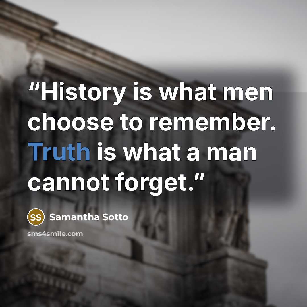 “History is what men choose to remember. Truth is what a man cannot forget.” quote by Samantha Sotto