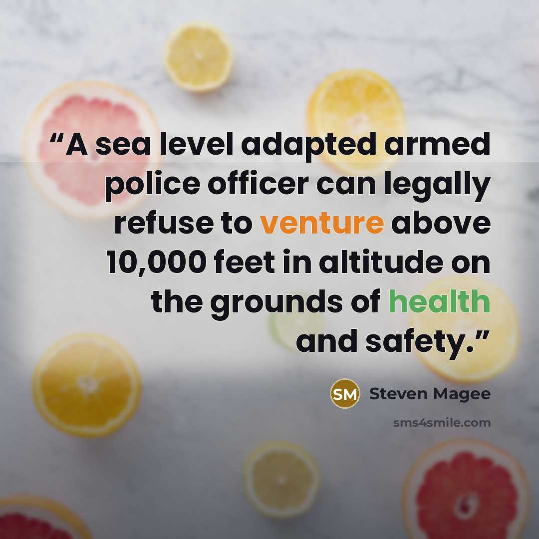 “A sea level adapted armed police officer can legally refuse to venture above 10,000 feet in altitude on the grounds of health and safety.” quote by Steven Magee