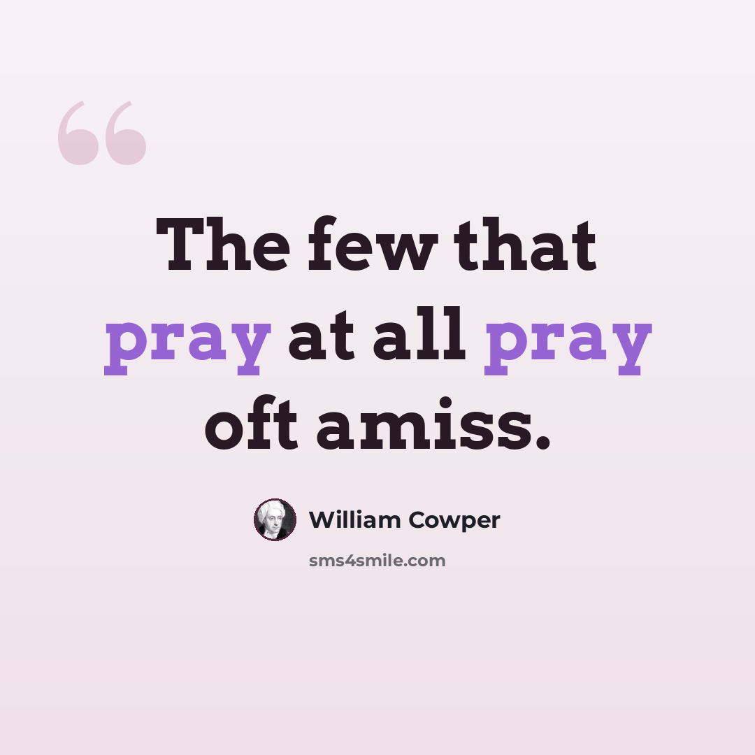 “The few that pray at all pray oft amiss.” quote by William Cowper