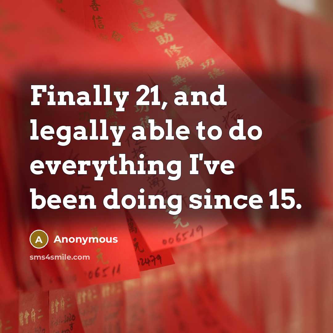 “Finally 21, and legally able to do everything I've been doing since 15.” quote by Anonymous