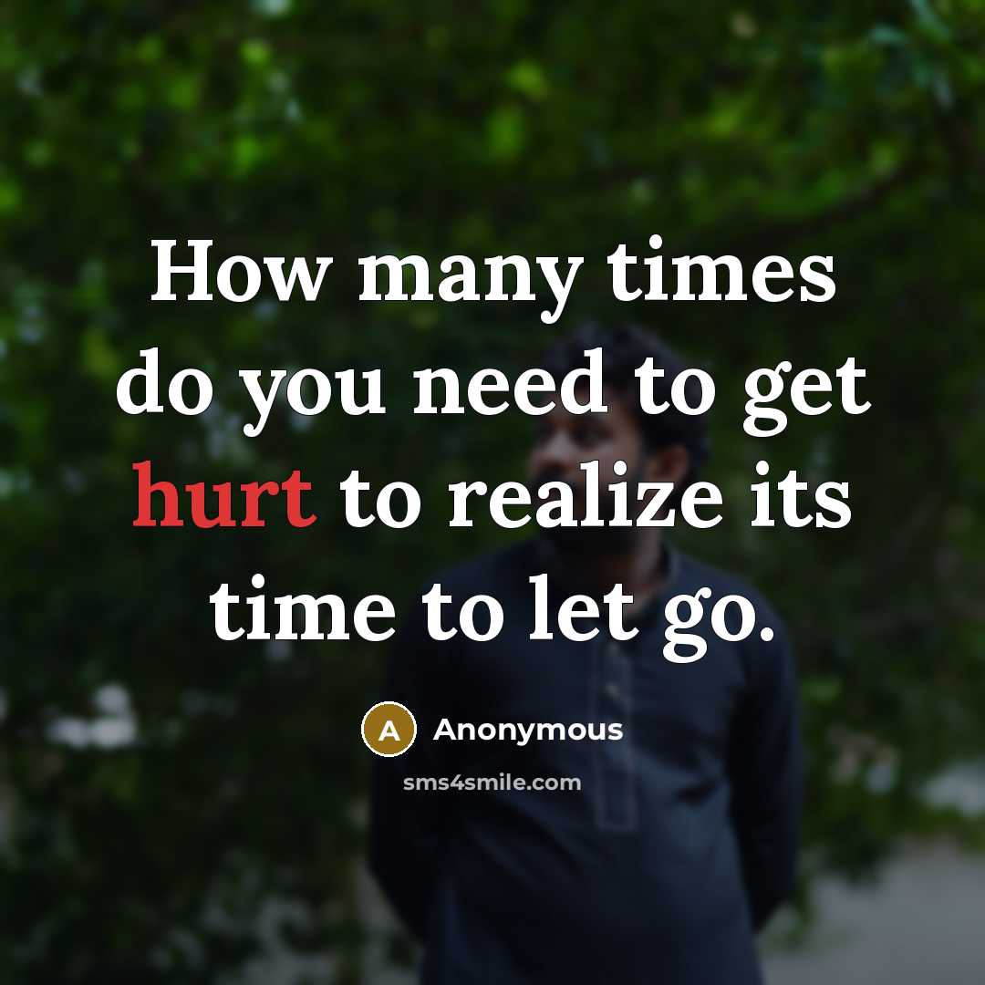 “How many times do you need to get hurt to realize its time to let go.” quote by Anonymous