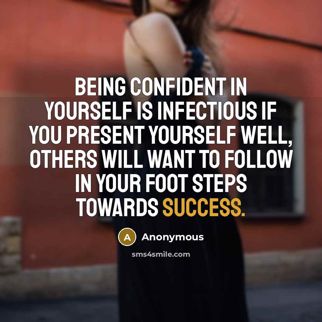 “Being confident in yourself is infectious if you present yourself well, others will want to follow in your foot steps towards success.” quote by Anonymous