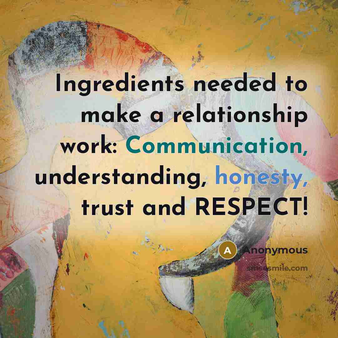 “Ingredients needed to make a relationship work: Communication, understanding, honesty, trust and RESPECT!” quote by Anonymous