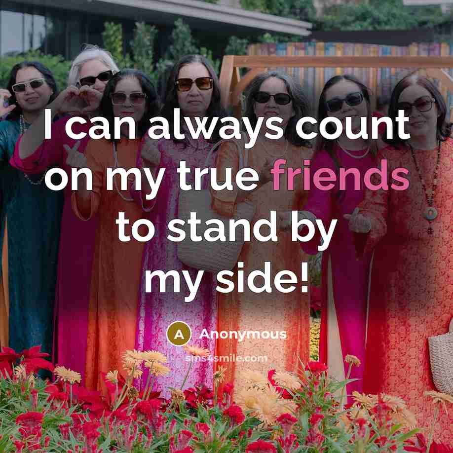 “I can always count on my true friends to stand by my side!” quote by Anonymous