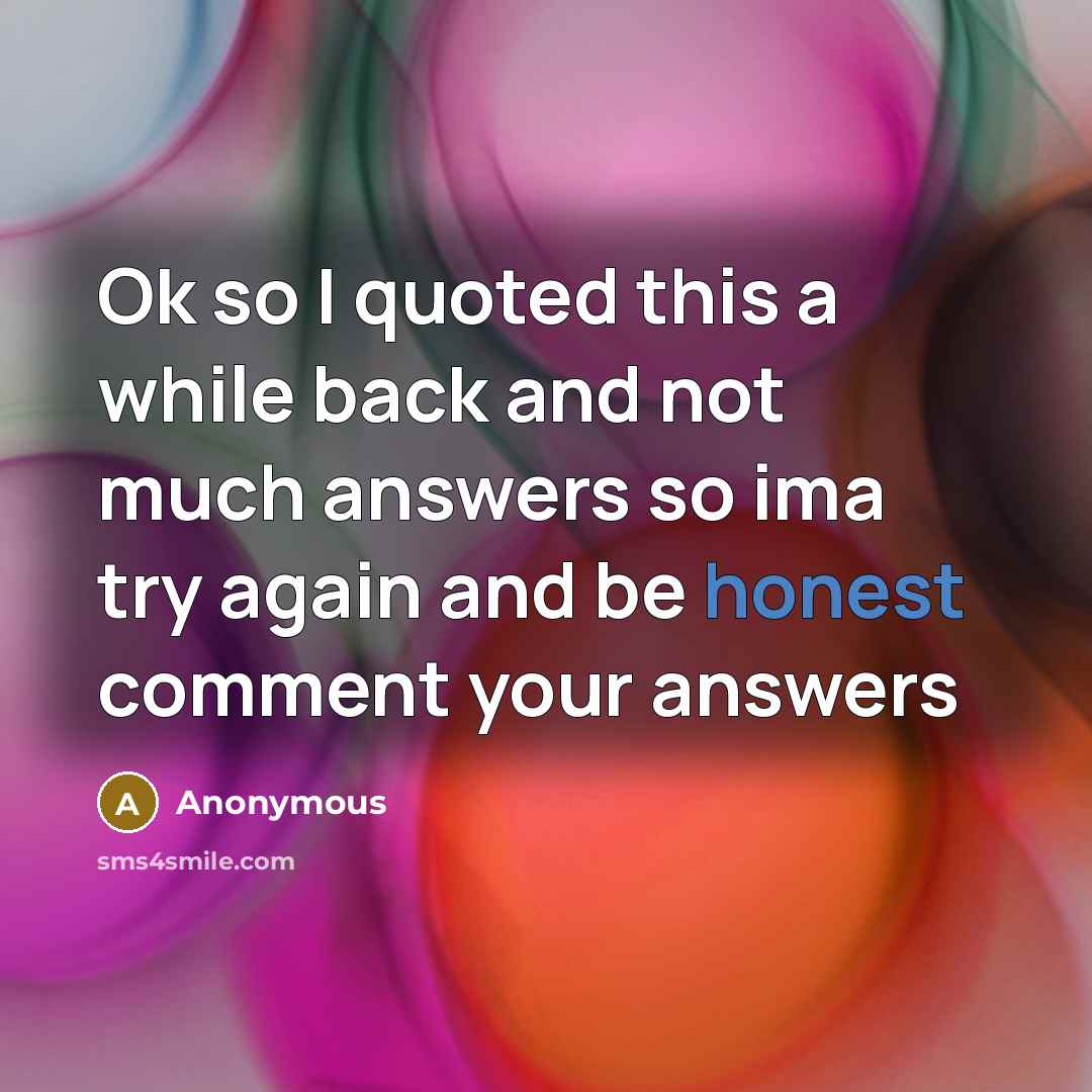 “Ok so I quoted this a while back and not much answers so ima try again and be honest comment your answers” quote by Anonymous