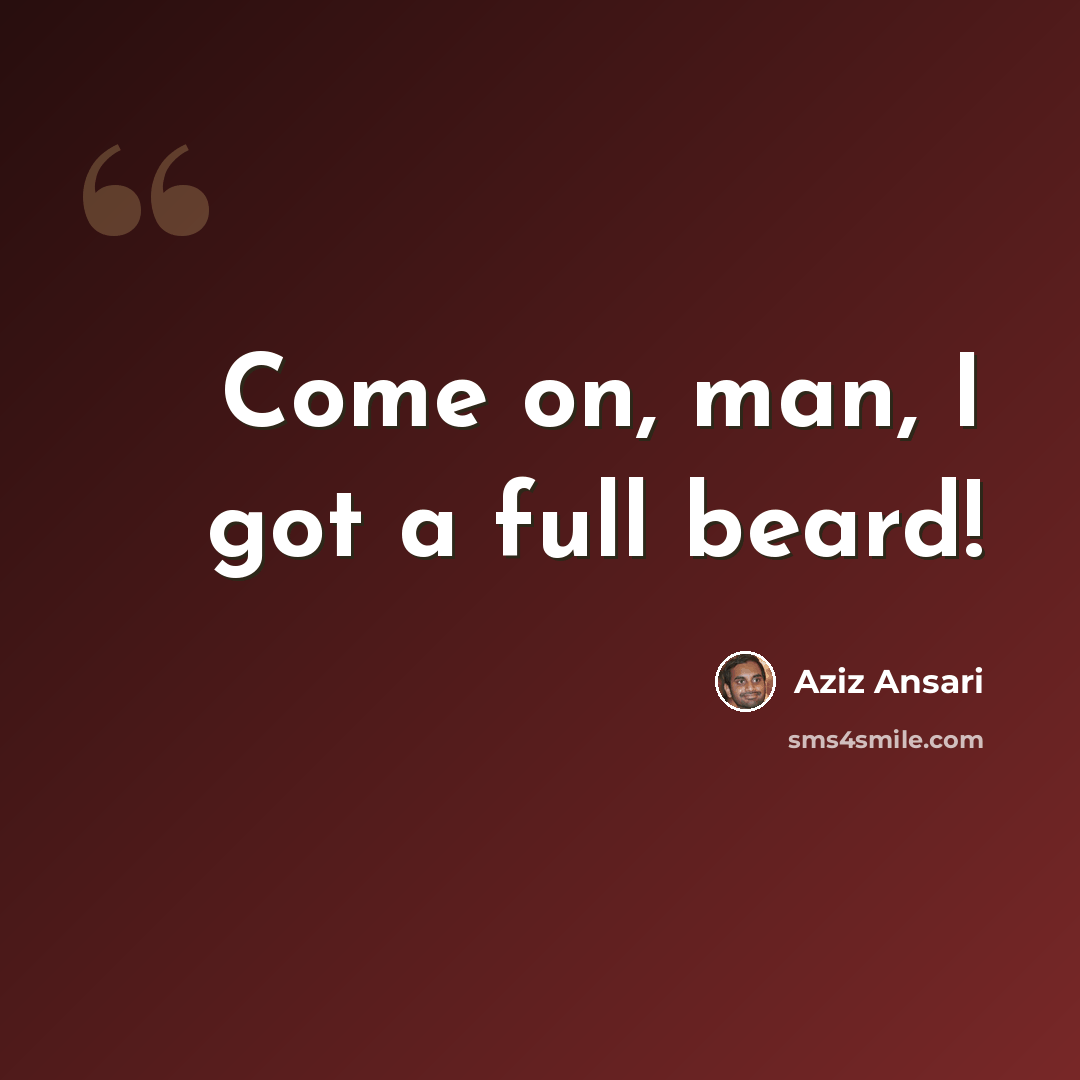 “Come on, man, I got a full beard!” quote by Aziz Ansari