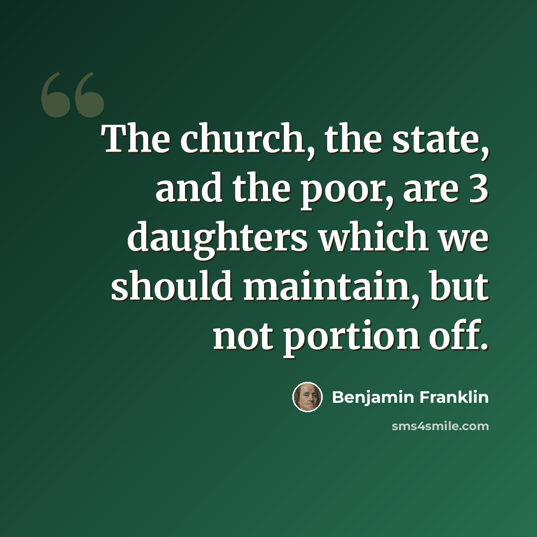 “The church, the state, and the poor, are 3 daughters which we should maintain, but not portion off.” quote by Benjamin Franklin
