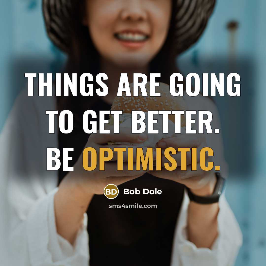 “Things are going to get better. Be optimistic.” quote by Bob Dole