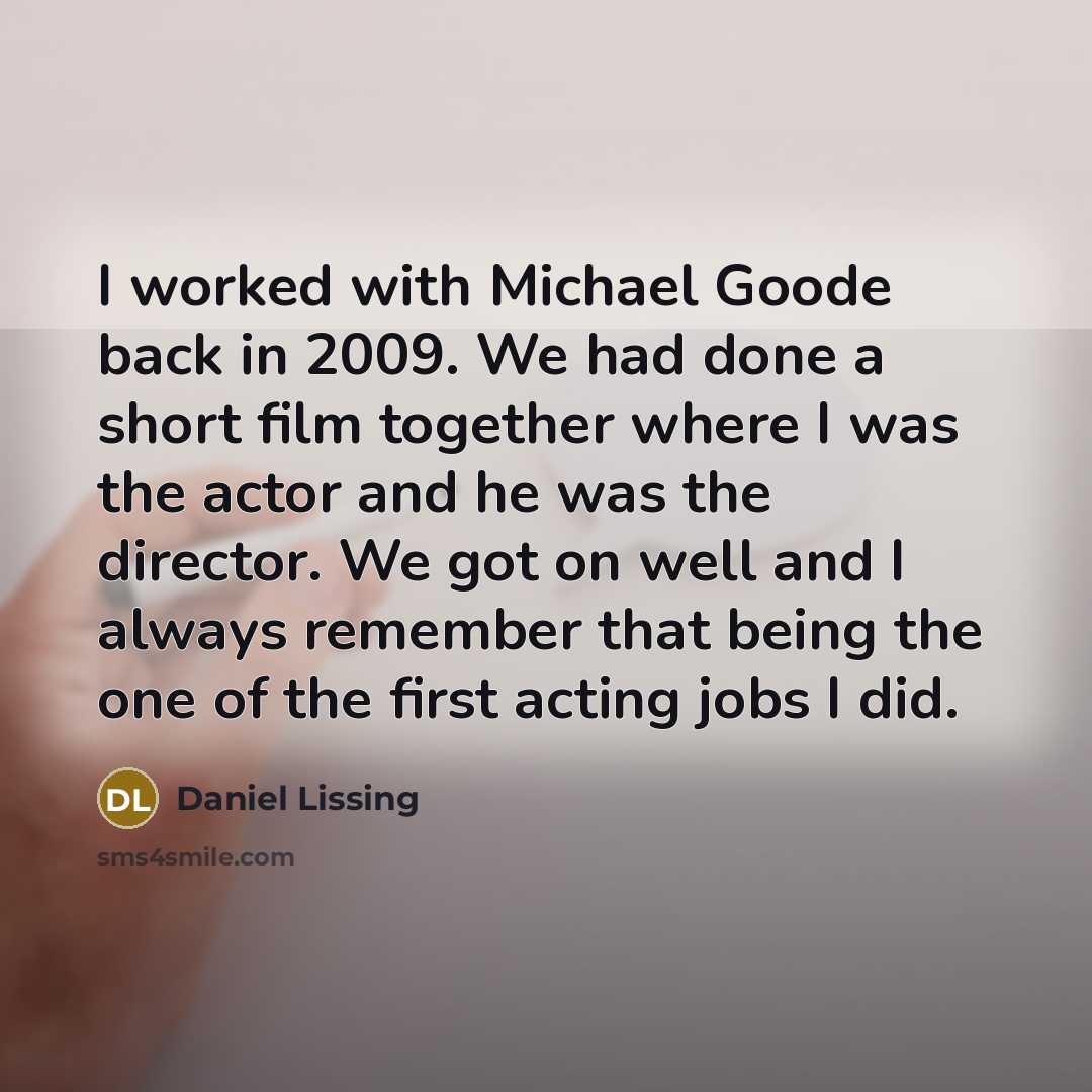 “I worked with Michael Goode back in 2009. We had done a short film together where I was the actor and he was the director. We got on well and I always remember that being the one of the first acting jobs I did.” quote by Daniel Lissing