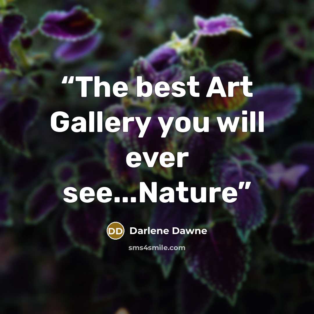 “The best Art Gallery you will ever see...Nature” quote by Darlene Dawne