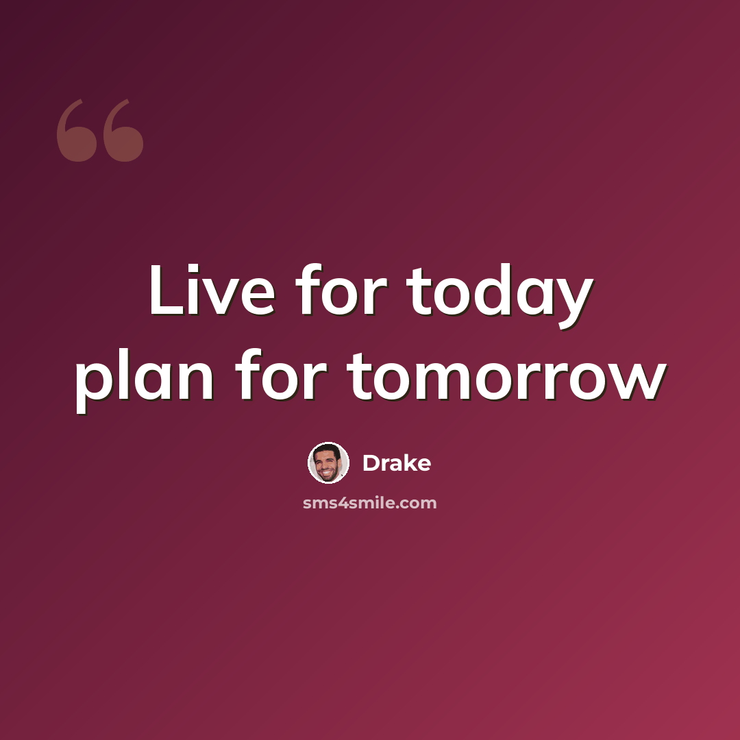 “Live for today plan for tomorrow” quote by Drake