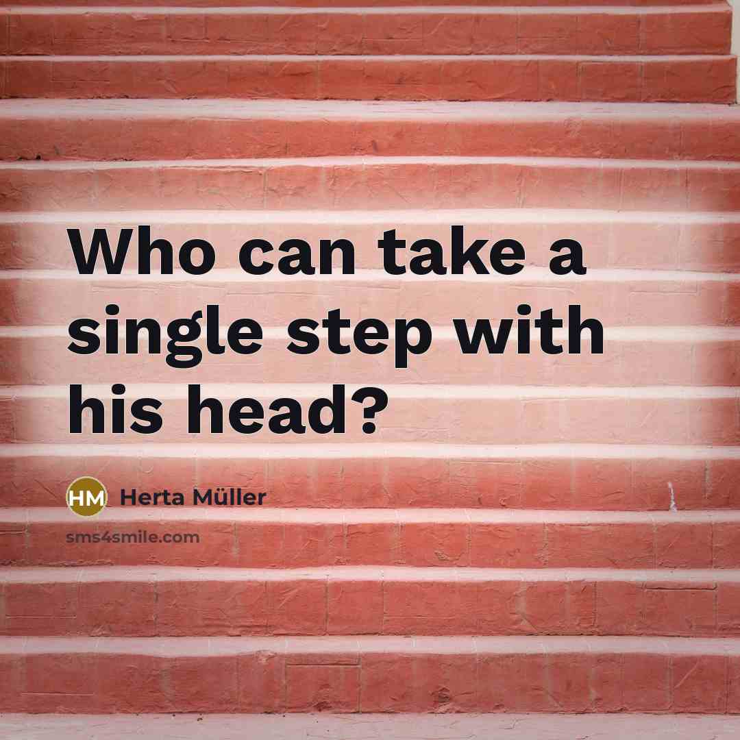 “Who can take a single step with his head?” quote by Herta Muller