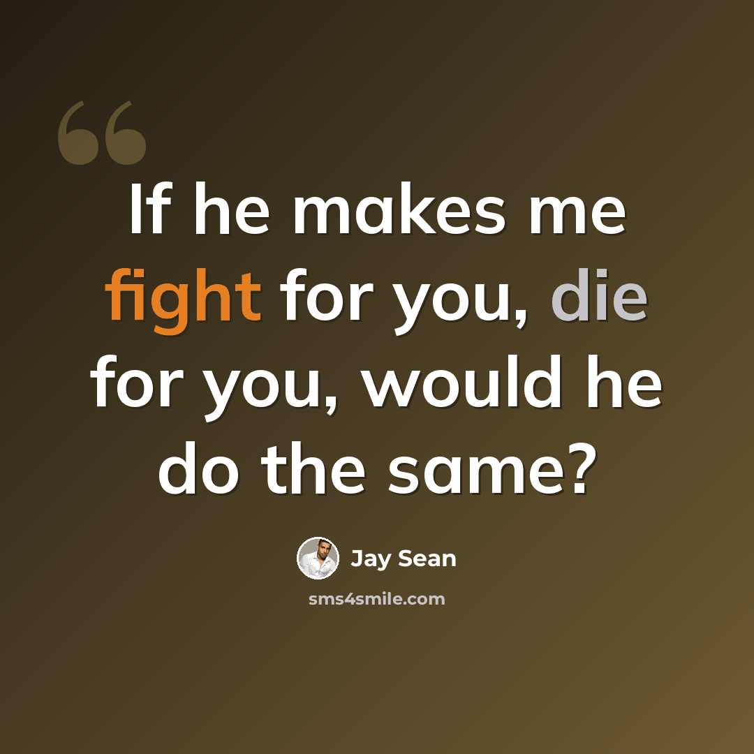 “If he makes me fight for you, die for you, would he do the same?” quote by Jay Sean