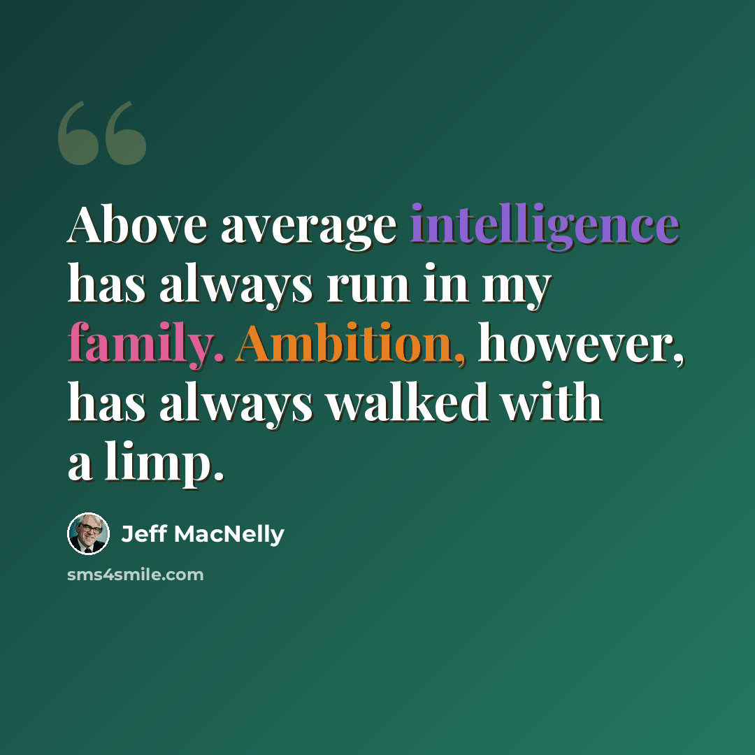 “Above average intelligence has always run in my family. Ambition, however, has always walked with a limp.” quote by Jeff MacNelly