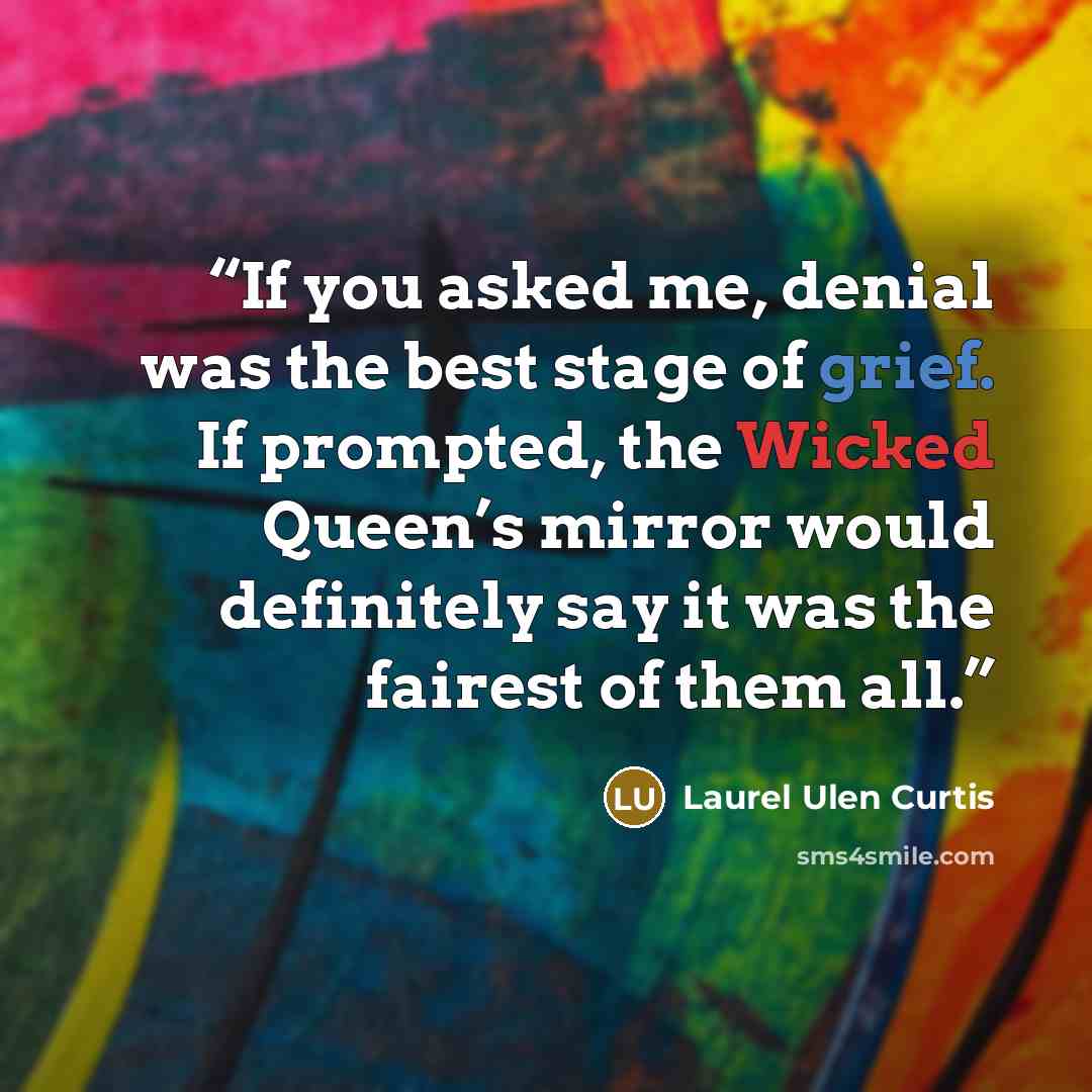 “If you asked me, denial was the best stage of grief. If prompted, the Wicked Queen’s mirror would definitely say it was the fairest of them all.” quote by Laurel Ulen Curtis