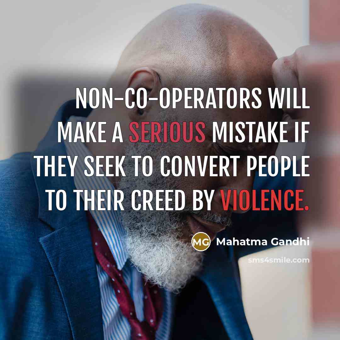 “Non-co-operators will make a serious mistake if they seek to convert people to their creed by violence.” quote by Mahatma Gandhi