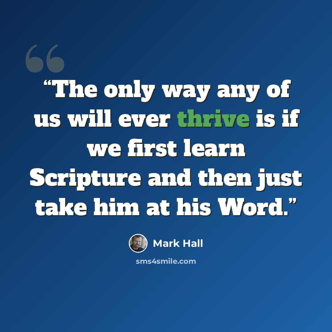 “The only way any of us will ever thrive is if we first learn Scripture and then just take him at his Word.” quote by Mark Hall