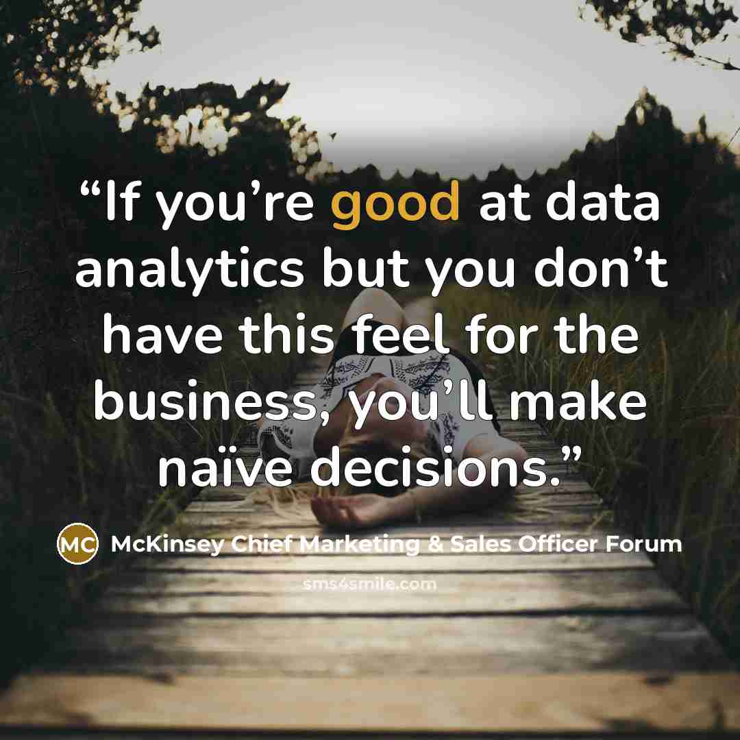 “If you’re good at data analytics but you don’t have this feel for the business, you’ll make naïve decisions.” quote by McKinsey Chief Marketing & Sales Officer Forum