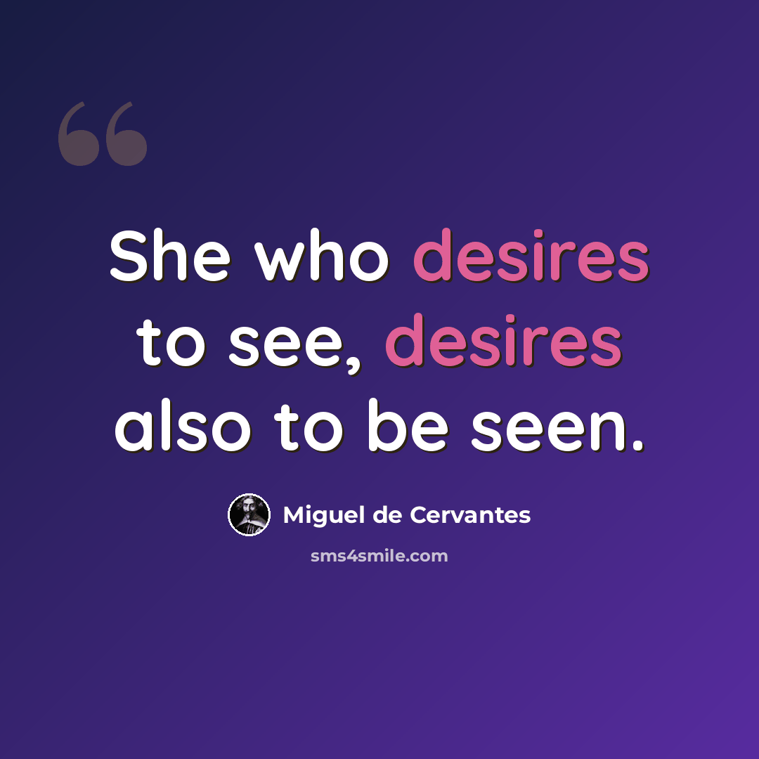 “She who desires to see, desires also to be seen.” quote by Miguel de Cervantes