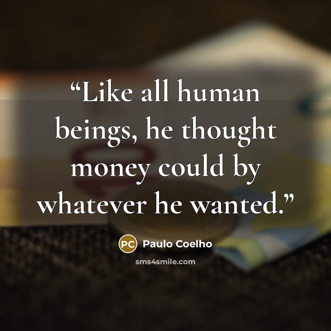 “Like all human beings, he thought money could by whatever he wanted.” quote by Paulo Coelho