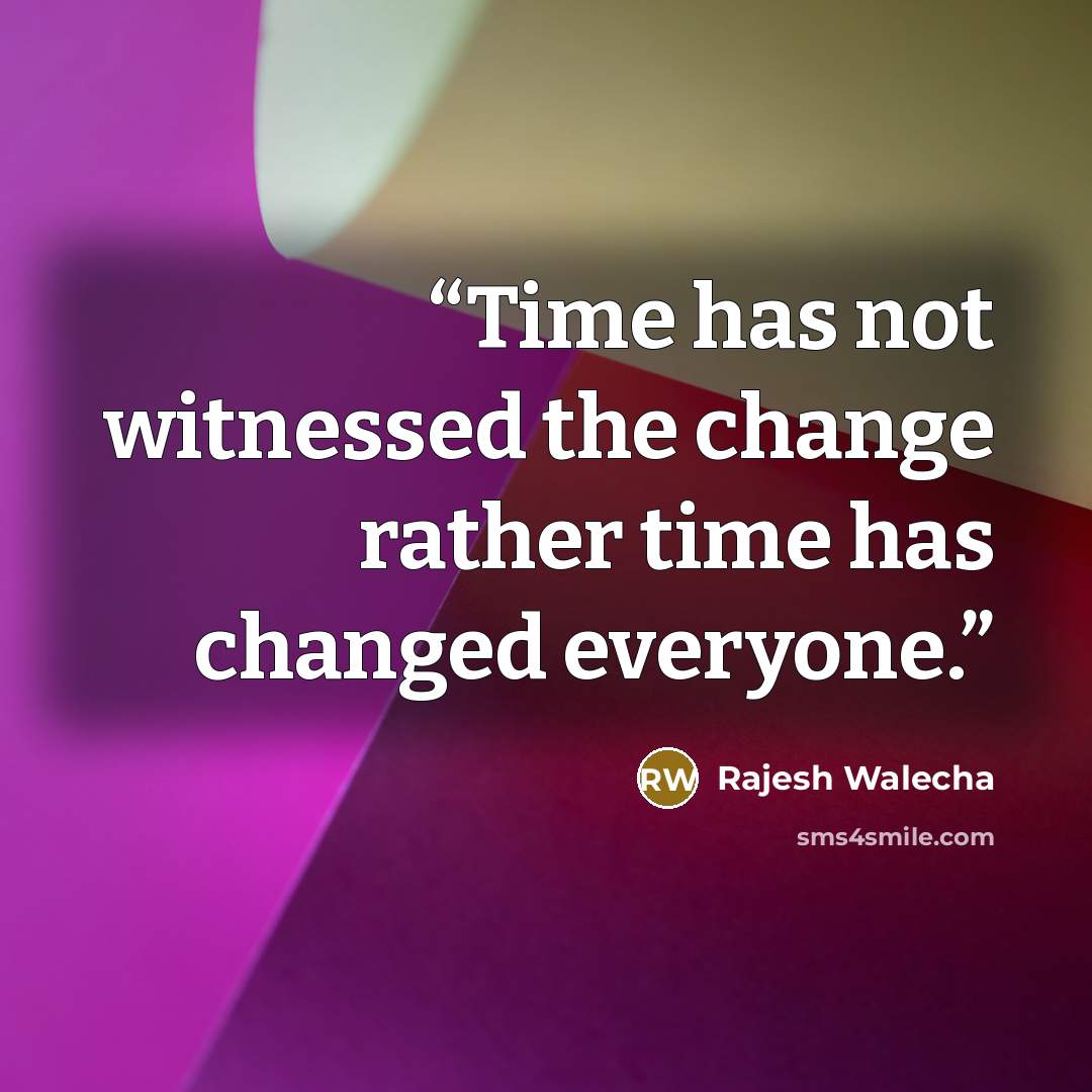 “Time has not witnessed the change rather time has changed everyone.” quote by Rajesh Walecha