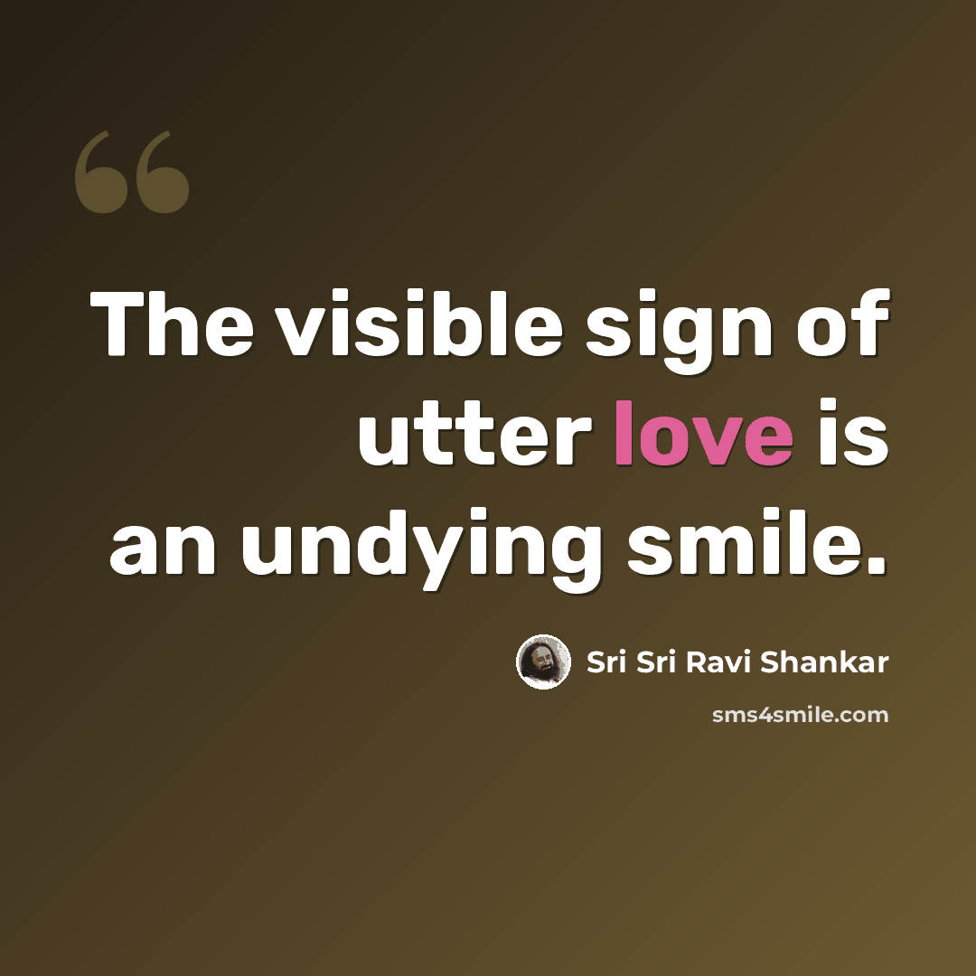 “The visible sign of utter love is an undying smile.” quote by Sri Sri Ravi Shankar