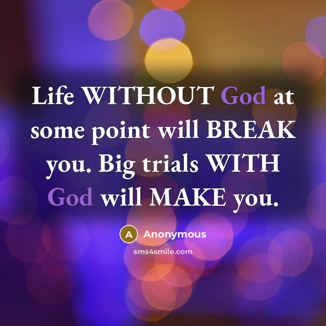 “Life WITHOUT God at some point will BREAK you. Big trials WITH God will MAKE you.” quote by Anonymous
