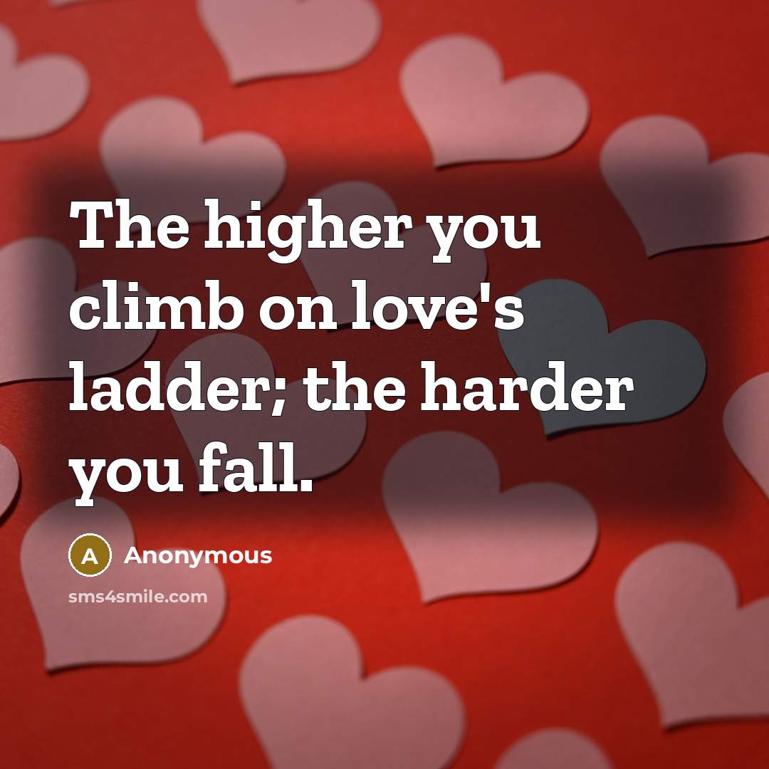 “The higher you climb on love's ladder; the harder you fall.” quote by Anonymous