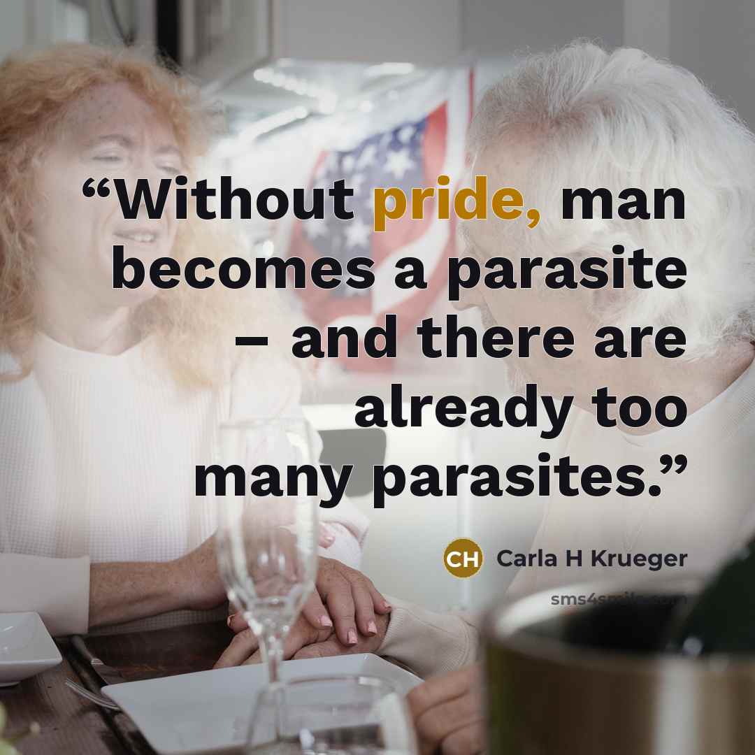 “Without pride, man becomes a parasite – and there are already too many parasites.” quote by Carla H Krueger