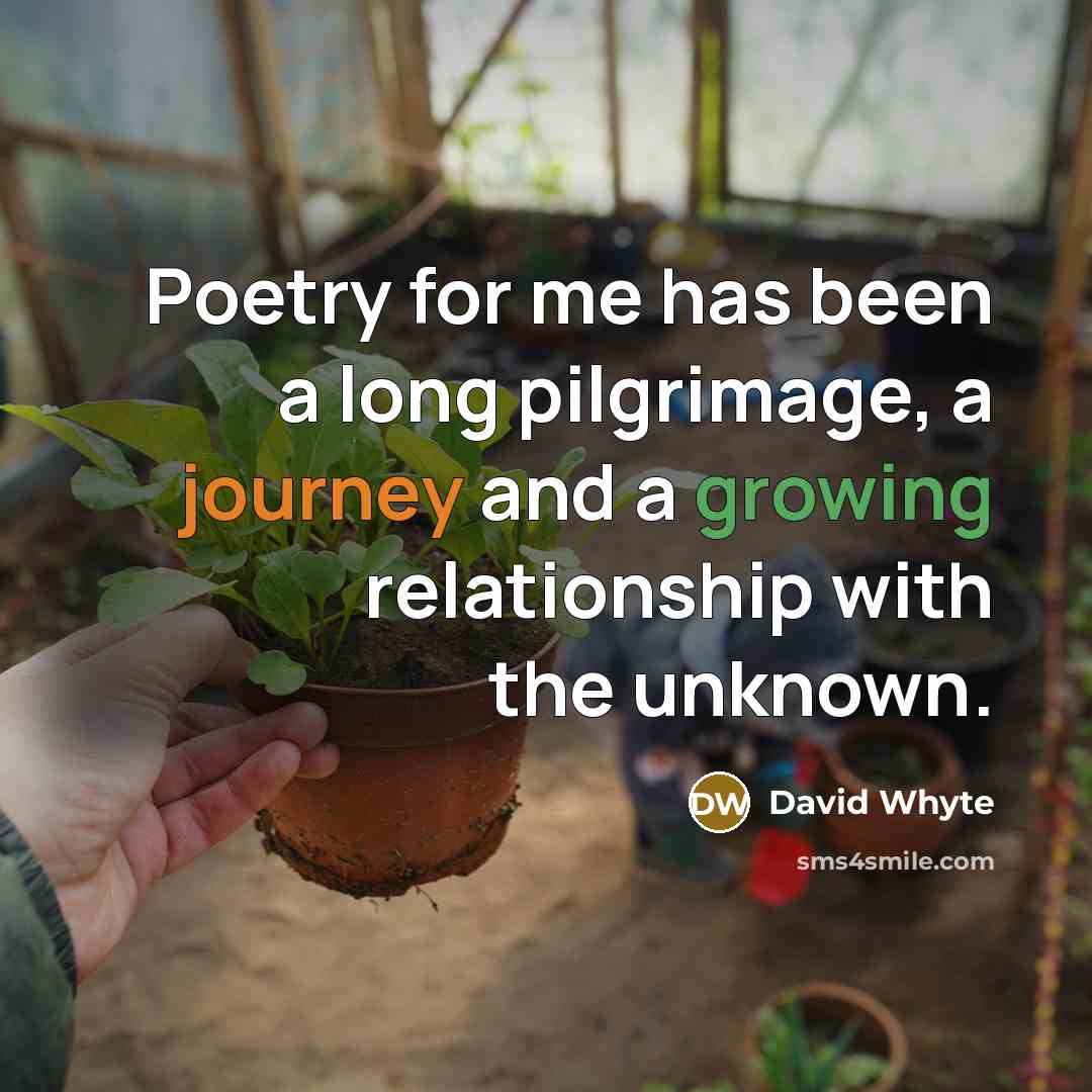 “Poetry for me has been a long pilgrimage, a journey and a growing relationship with the unknown.” quote by David Whyte