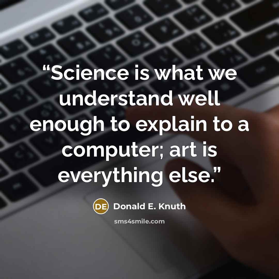 “Science is what we understand well enough to explain to a computer; art is everything else.” quote by Donald E. Knuth