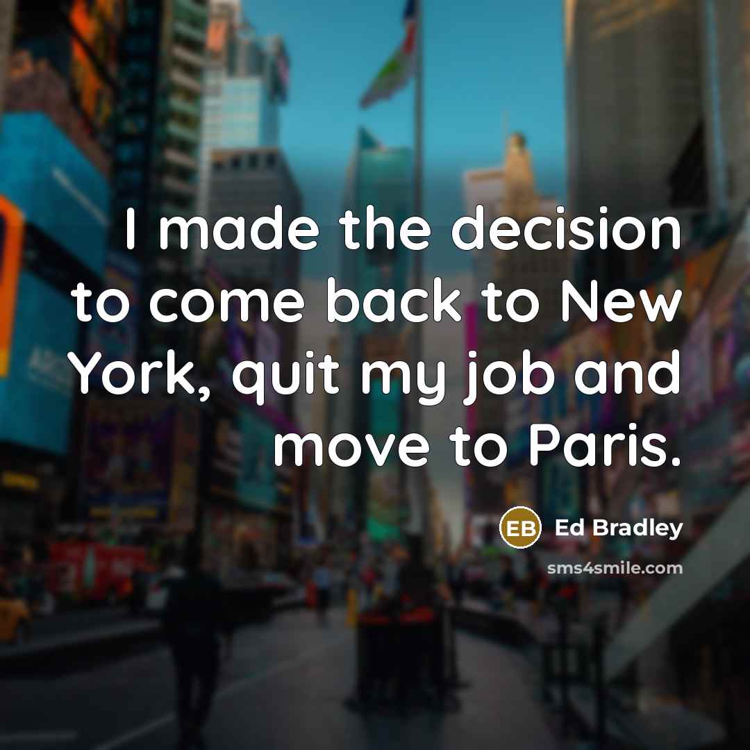 “I made the decision to come back to New York, quit my job and move to Paris.” quote by Ed Bradley